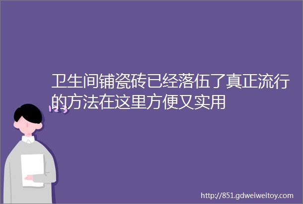 卫生间铺瓷砖已经落伍了真正流行的方法在这里方便又实用